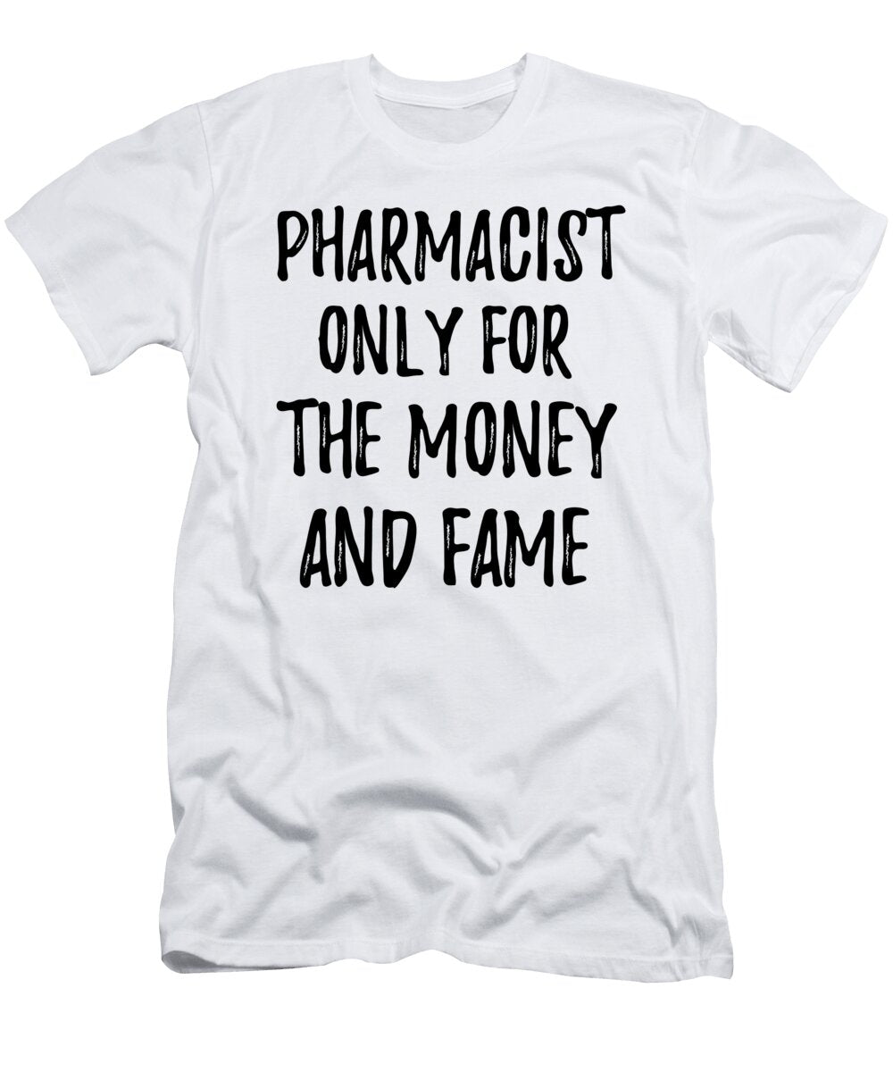 Pharmacist Only for the Money and Fame Funny Gift Ideas T-Shirt