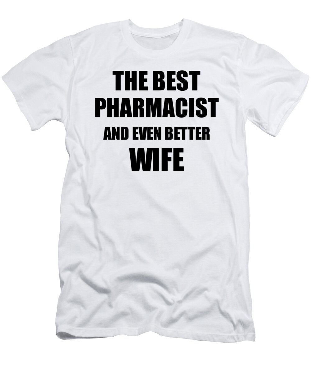 Pharmacist Wife Funny Gift Idea for Spouse Gag Inspiring Joke the Best and Even Better Funny Gift Ideas T-Shirt