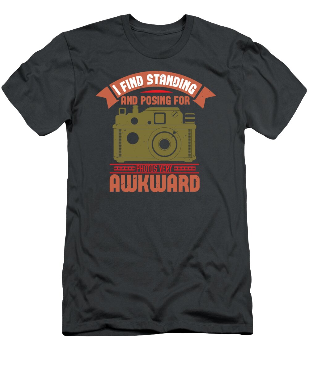 Photograph Gift I Find Standing and Posing for Photos Very Awkward Photo Lover Funnygiftscreation T-Shirt
