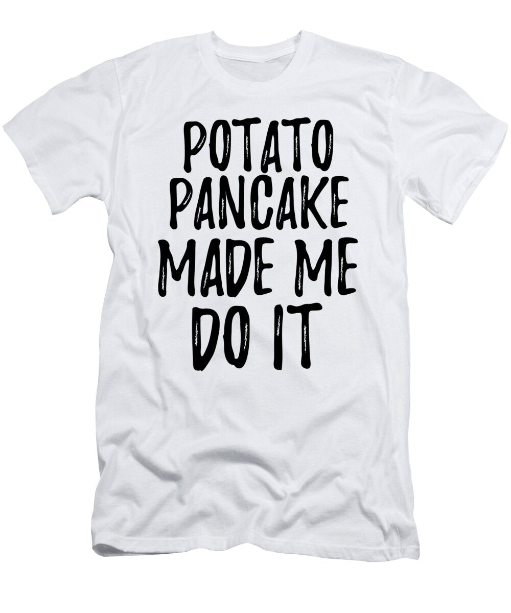 Potato Pancake Made Me Do It Funny Foodie Present Idea Funny Gift Ideas T-Shirt