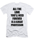 Professor All the Love Youll Need Forever Is a Great Inspirational Gift Positive Love Quote Funnygiftscreation T-Shirt
