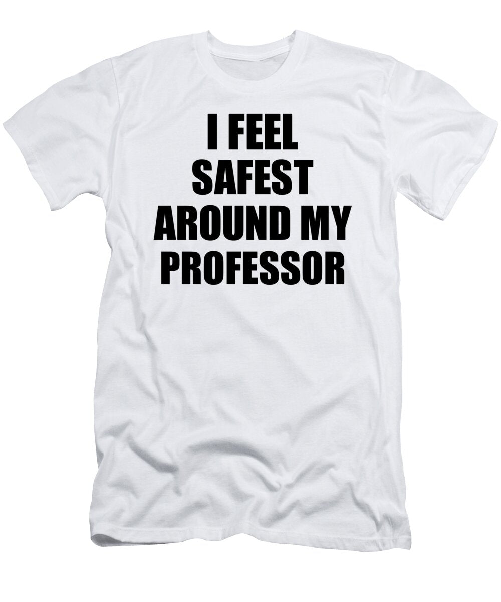 Professor I Feel Safest Around My Cute Inspirational Love Gift Appreciation Quote Funnygiftscreation T-Shirt