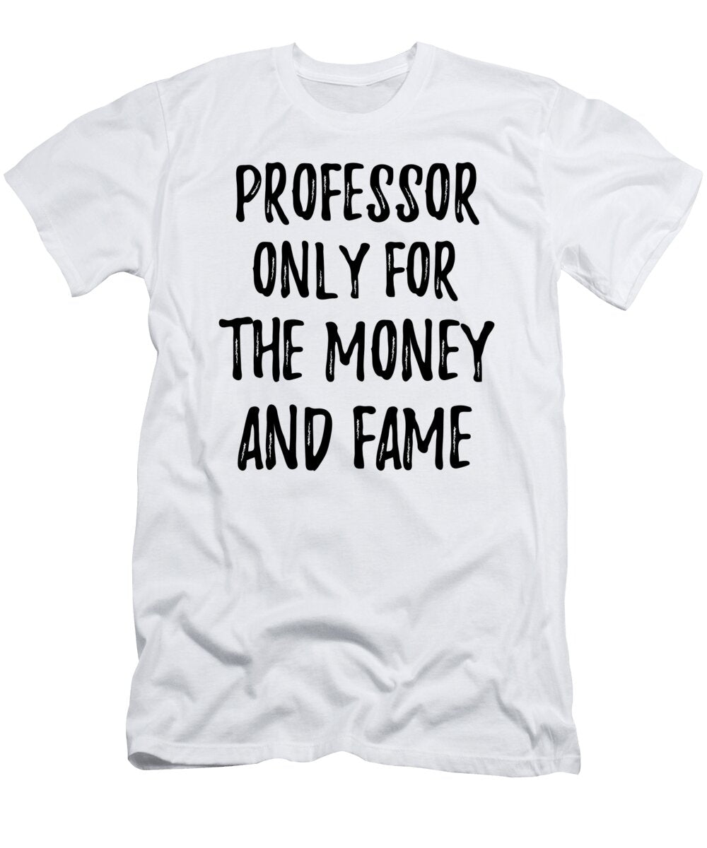 Professor Only for the Money and Fame Funny Gift Ideas T-Shirt
