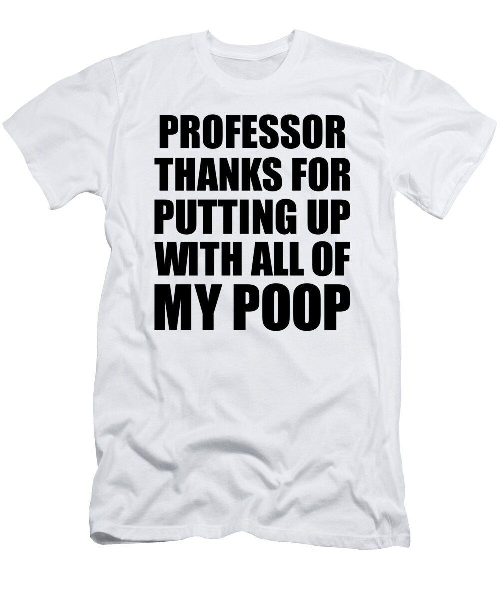 Professor Thanks for Putting Up with All of My Poop Funny Gift Hilarious Quote Gag Joke Funnygiftscreation T-Shirt