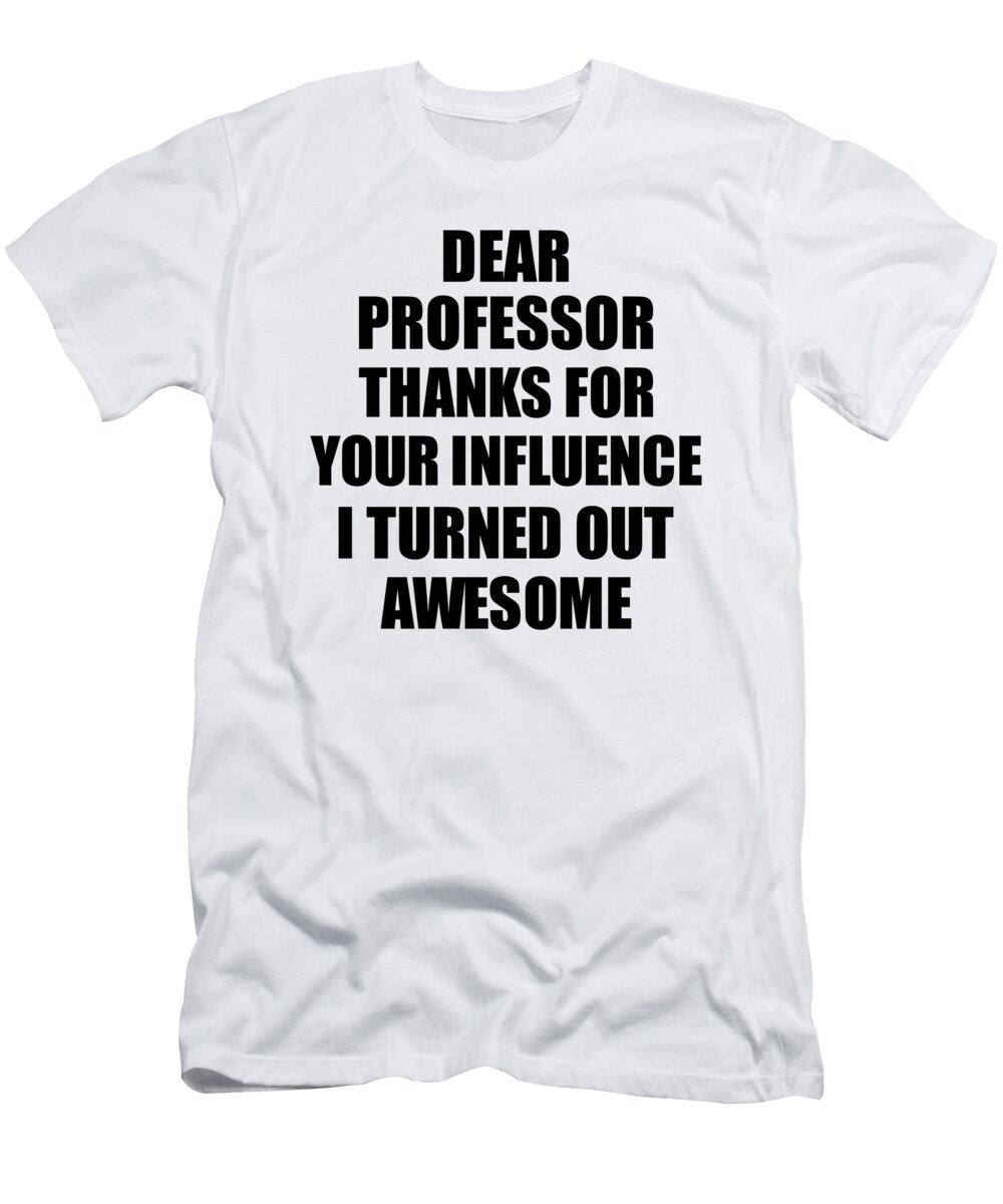 Professor Thanks for Your Influence I Turned Out Awesome Funny Mentor Gift Idea Gag Funnygiftscreation T-Shirt