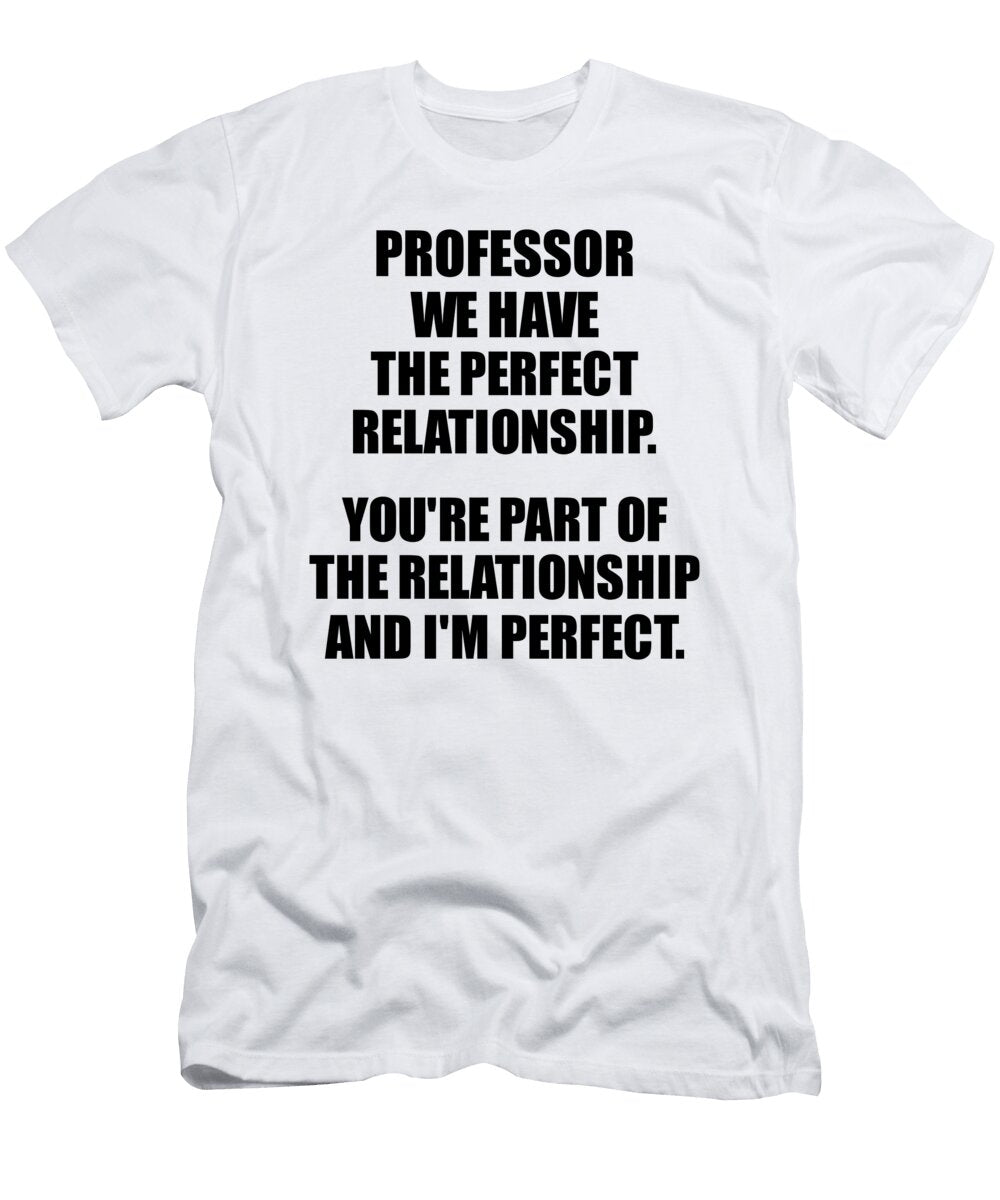 Professor We Have the Perfect Relationship Funny Sarcastic Gift Pun Quote Gag Joke Funnygiftscreation T-Shirt