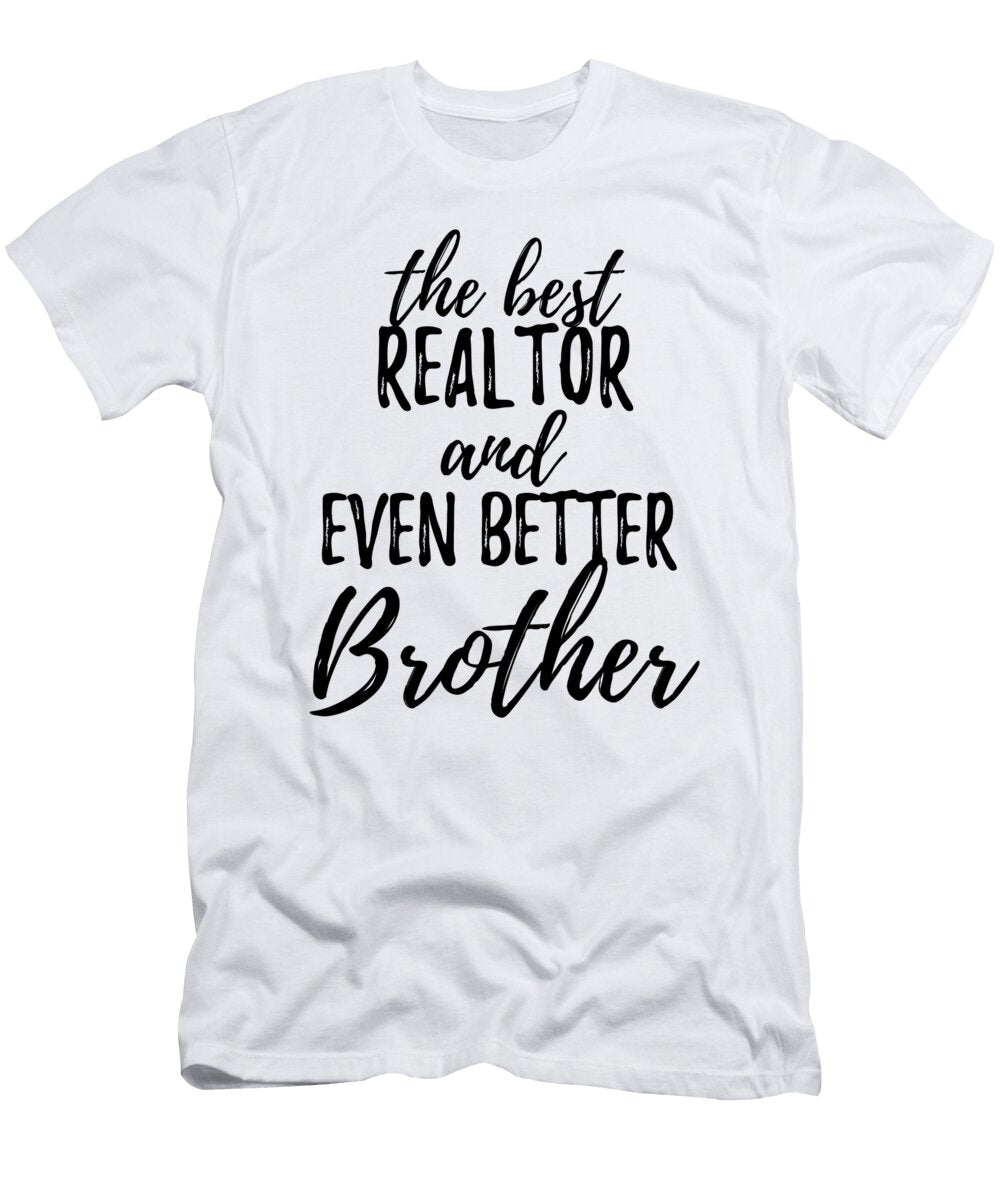Realtor Brother Funny Gift Idea for Sibling Gag Inspiring Joke the Best and Even Better Funny Gift Ideas T-Shirt