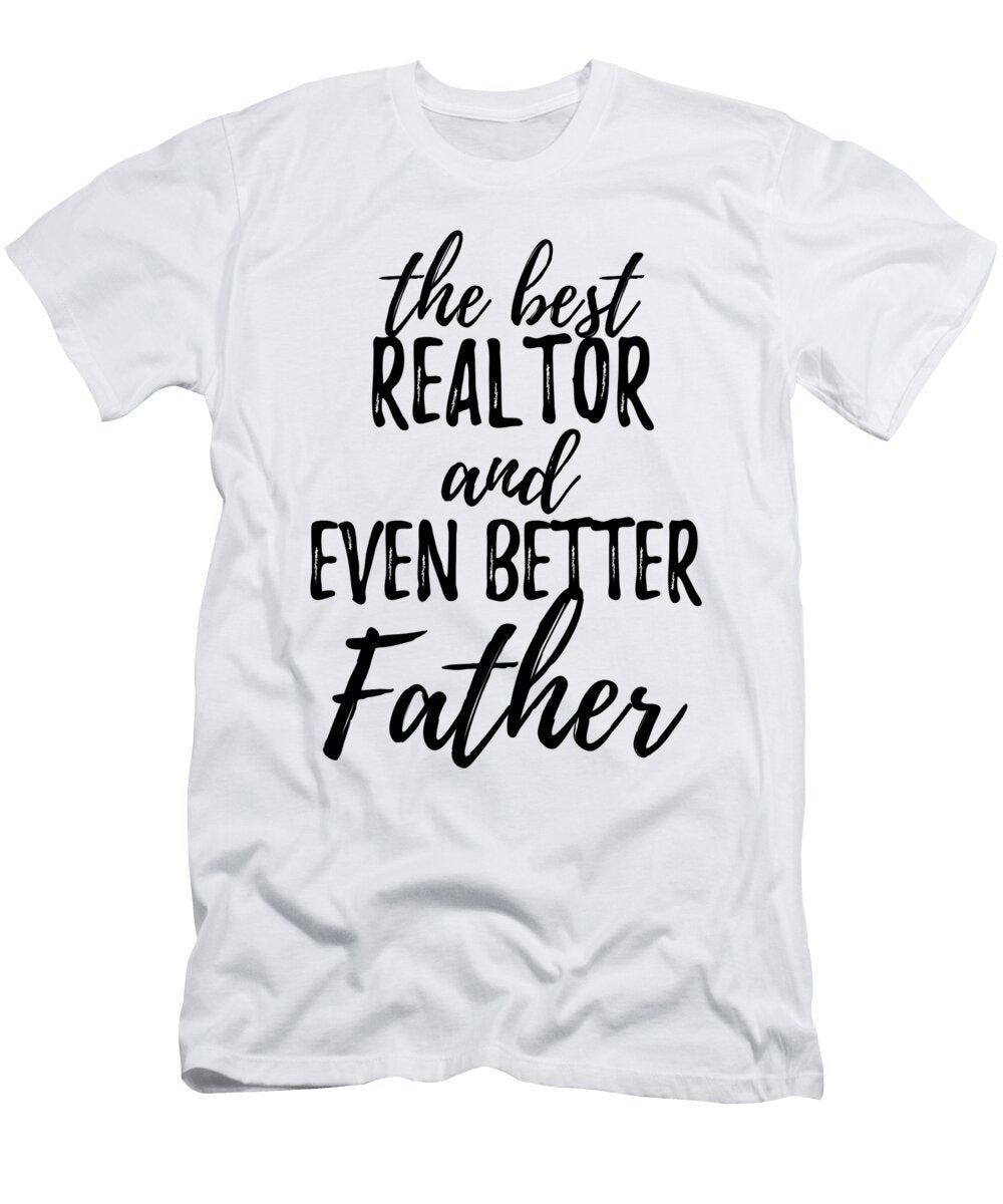 Realtor Father Funny Gift Idea for Dad Gag Inspiring Joke the Best and Even Better Funny Gift Ideas T-Shirt