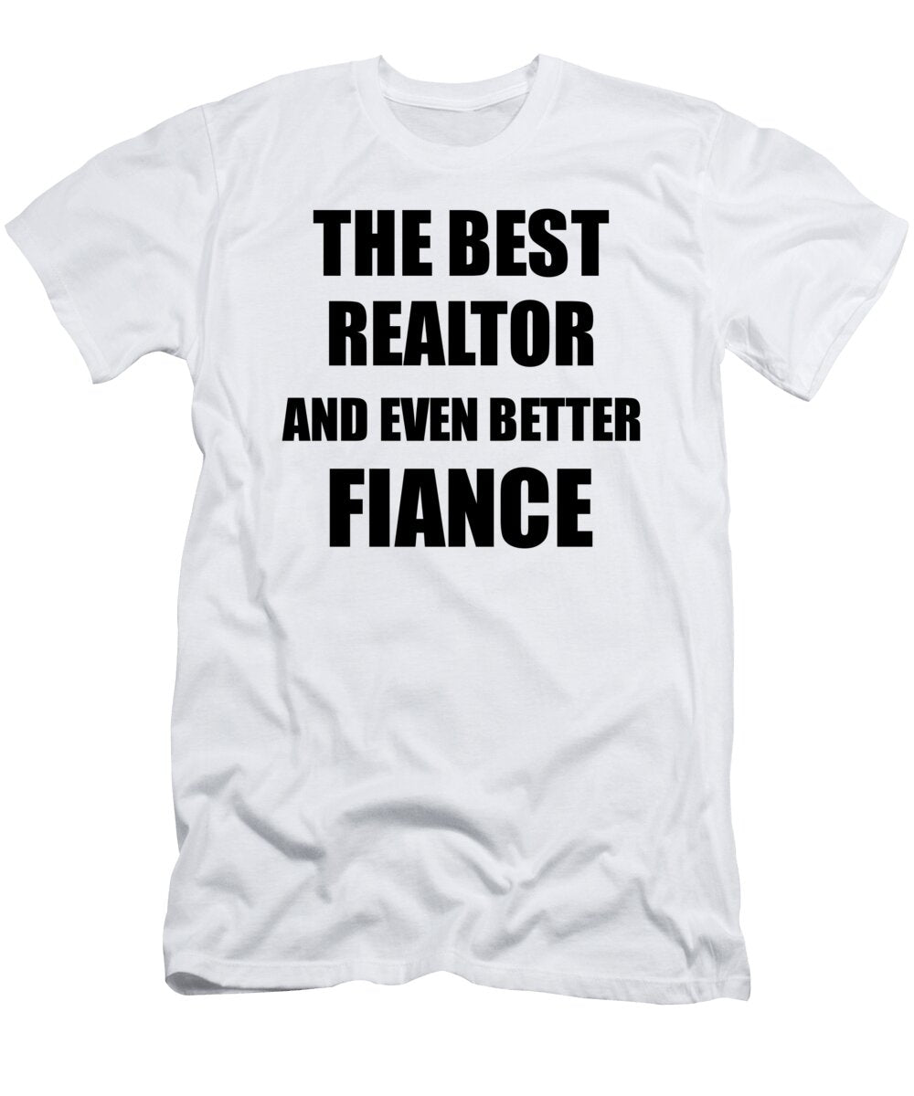 Realtor Fiance Funny Gift Idea for Betrothed Gag Inspiring Joke the Best and Even Better Funny Gift Ideas T-Shirt