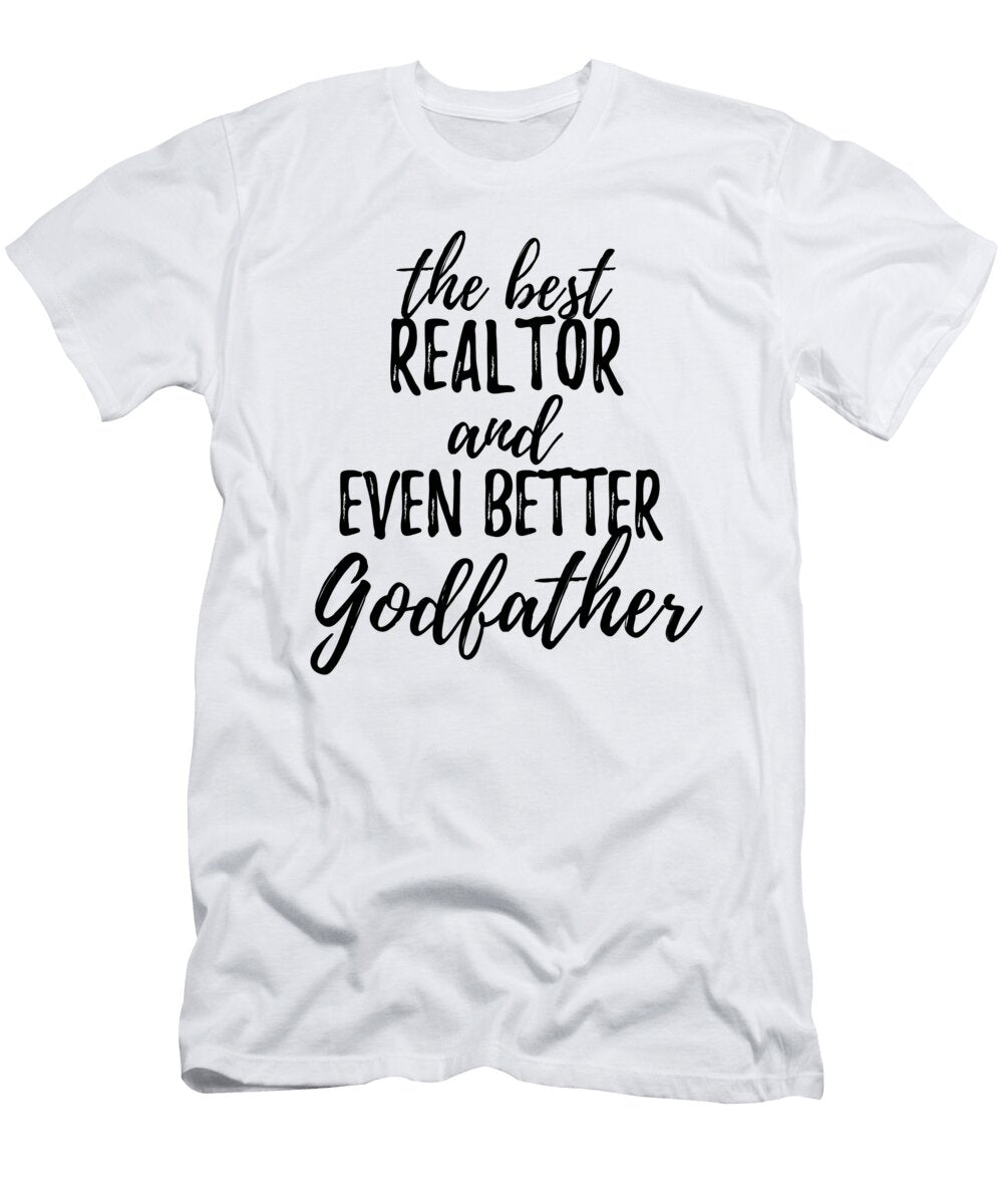 Realtor Godfather Funny Gift Idea for Godparent Gag Inspiring Joke the Best and Even Better Funny Gift Ideas T-Shirt