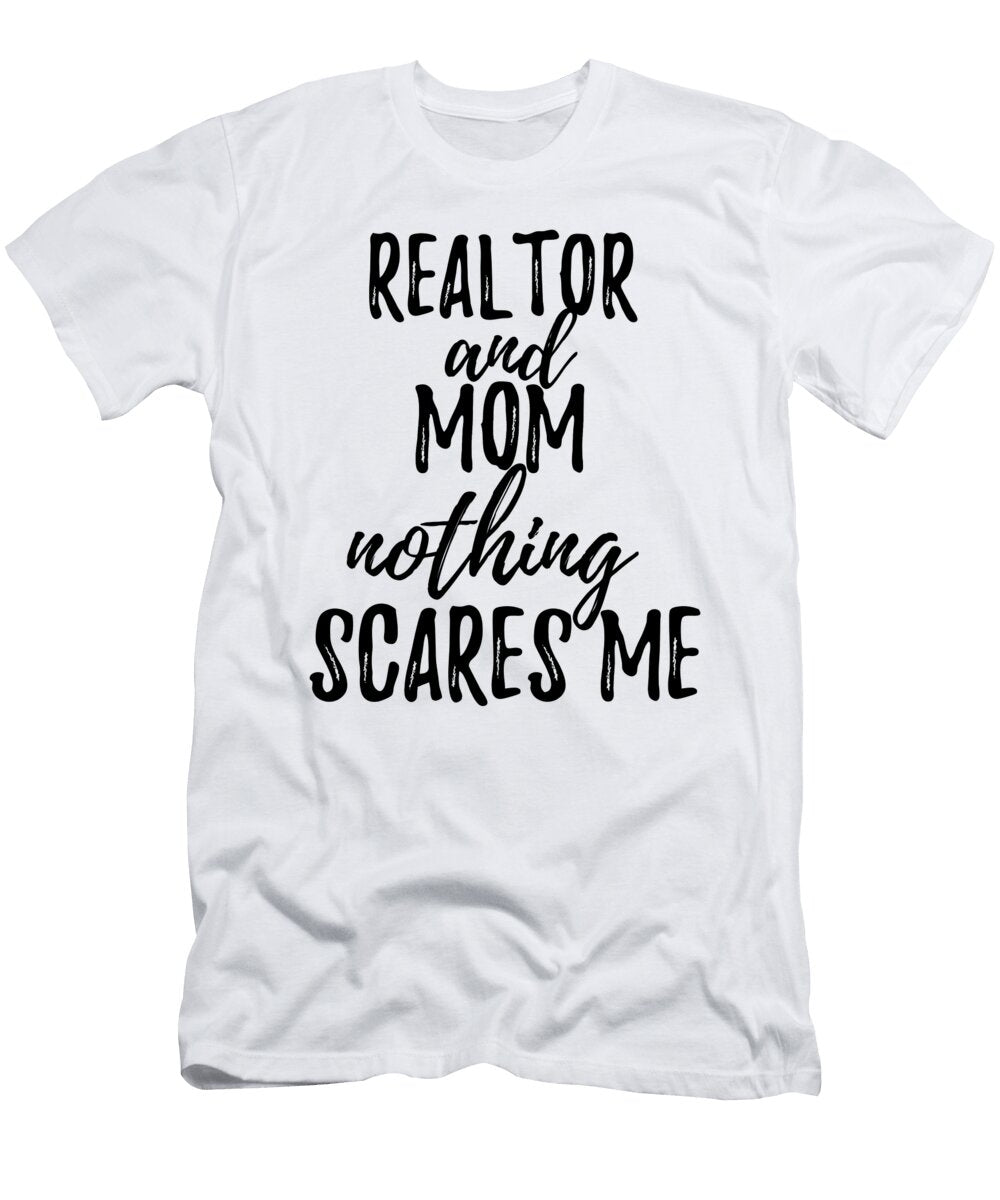 Realtor Mom Funny Gift Idea for Mother Gag Joke Nothing Scares Me Funny Gift Ideas T-Shirt
