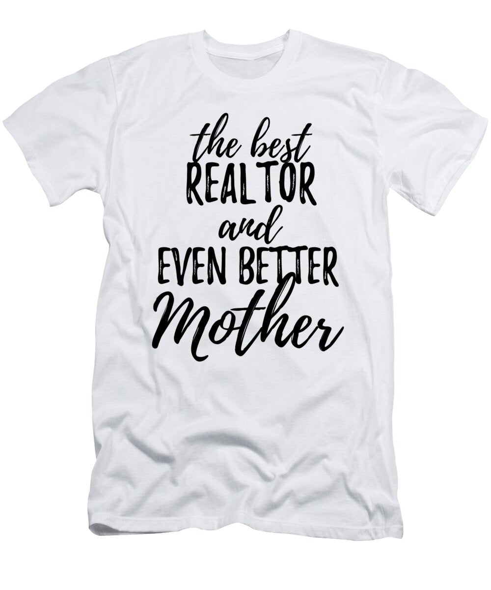 Realtor Mother Funny Gift Idea for Mom Gag Inspiring Joke the Best and Even Better Funny Gift Ideas T-Shirt