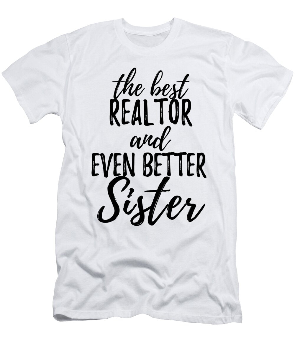 Realtor Sister Funny Gift Idea for Sibling Gag Inspiring Joke the Best and Even Better Funny Gift Ideas T-Shirt