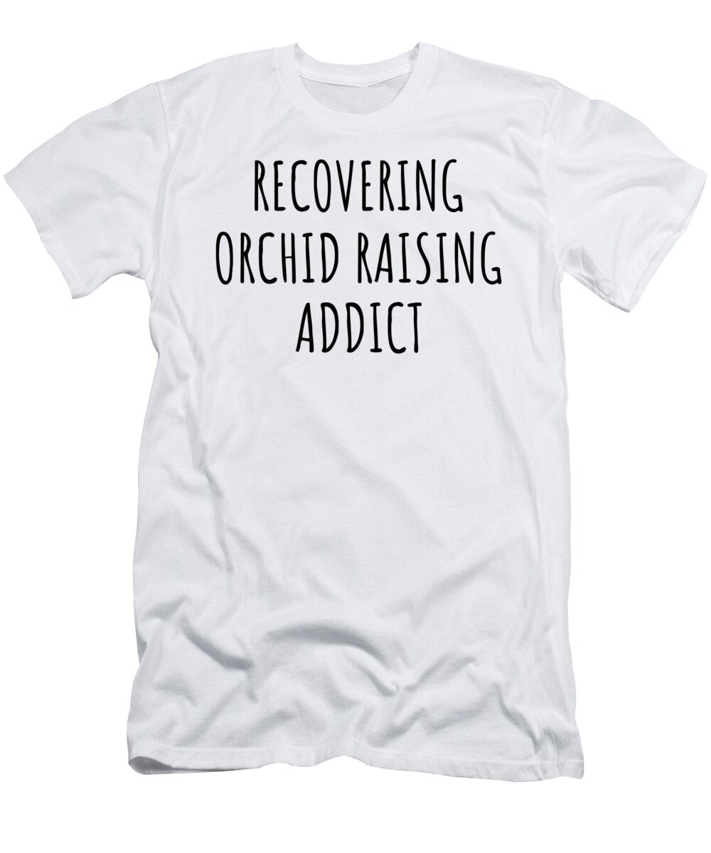 Recovering Orchid Raising Addict Funny Gift Idea for Hobby Lover Pun Sarcastic Quote Fan Gag Funnygiftscreation T-Shirt