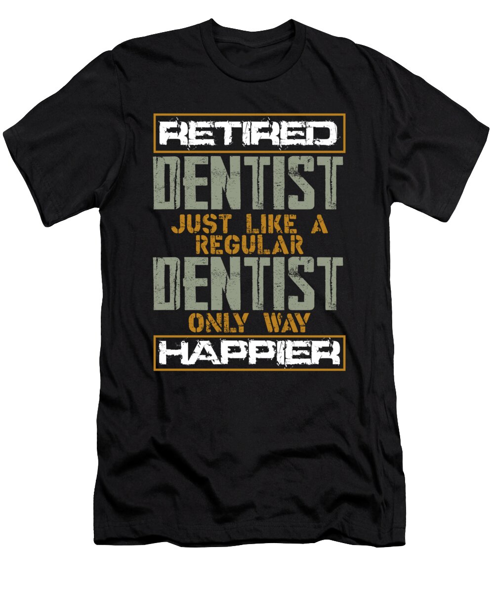 Retired Dentist Gift Like Regular Dentist But Happier Dentist Kanig Designs T-Shirt