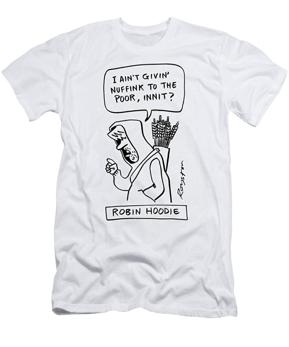 Robin Hoodie I Aint Givin Nuffink to the Poor Innit Royston Robertson T-Shirt