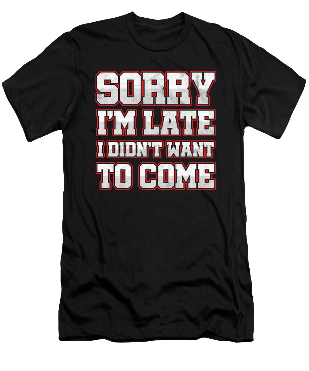 Savage Work Hours Sarcastic Latecomers Gift Sorry Im Late I Didnt Want to Come Thomas Larch T-Shirt