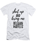 Shut Up and Bring Me Belgian Waffles Food Addict Funny Gift Ideas T-Shirt