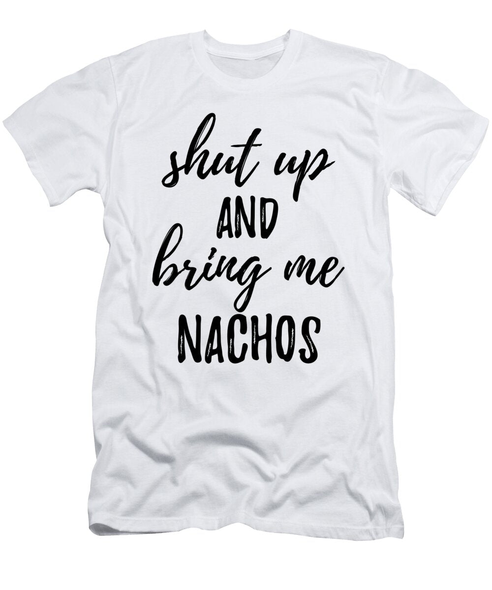 Shut Up and Bring Me Nachos Food Addict Funny Gift Ideas T-Shirt