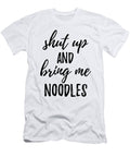 Shut Up and Bring Me Noodles Food Addict Funny Gift Ideas T-Shirt