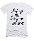 Shut Up and Bring Me Pancakes Food Addict Funny Gift Ideas T-Shirt