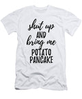 Shut Up and Bring Me Potato Pancake Food Addict Funny Gift Ideas T-Shirt