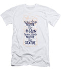 Some Days Youre the Pigeon Some Days Youre the Statue Jacob Zelazny T-Shirt