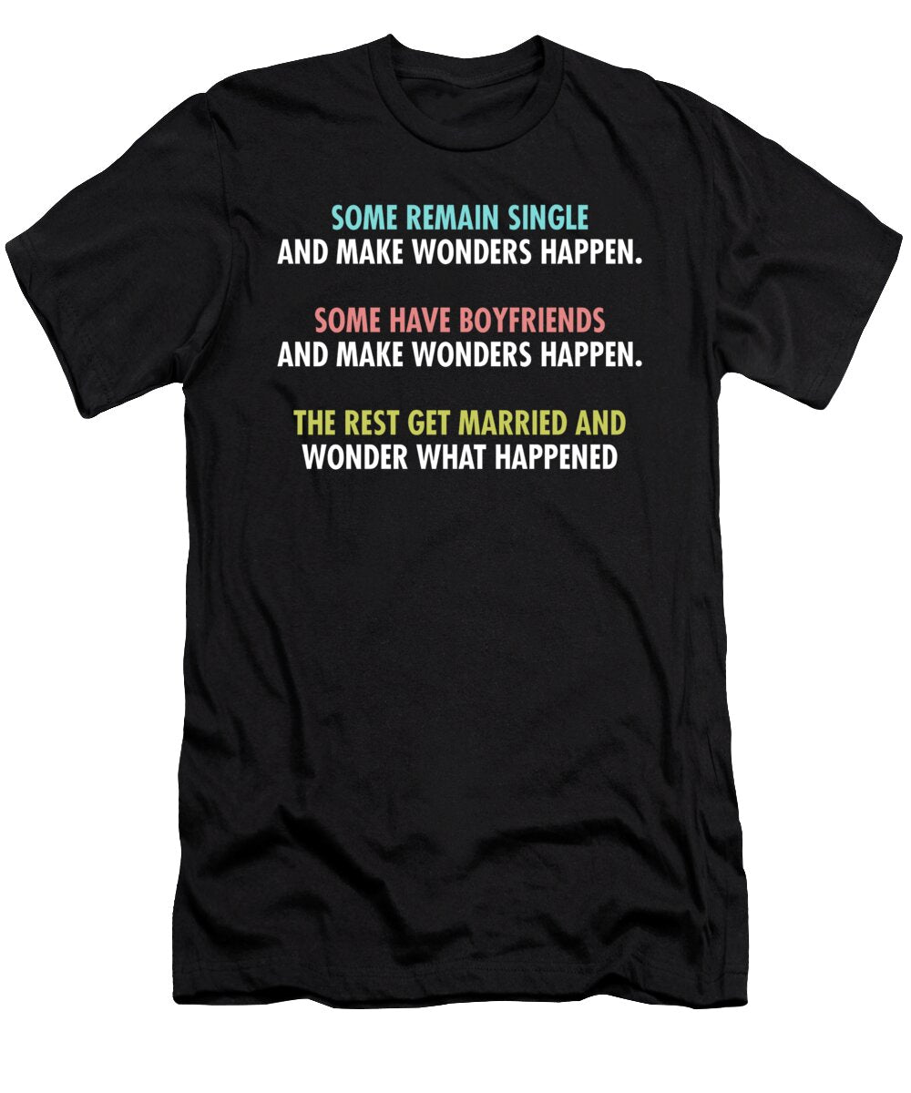 Some Remain Single and Make Wonders Happen Some Have Boyfriends and Make Wonders Happen the Rest Get Married and Wonder What Happened Jacob Zelazny T-Shirt