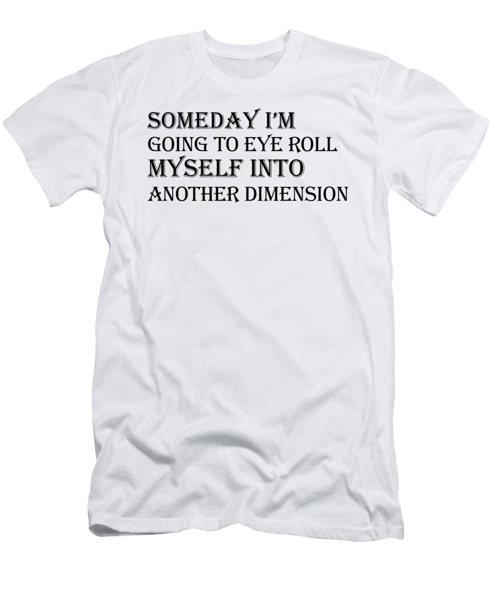Someday I M Going to Eye Roll Myself Into Another Dimension Jacob Zelazny T-Shirt