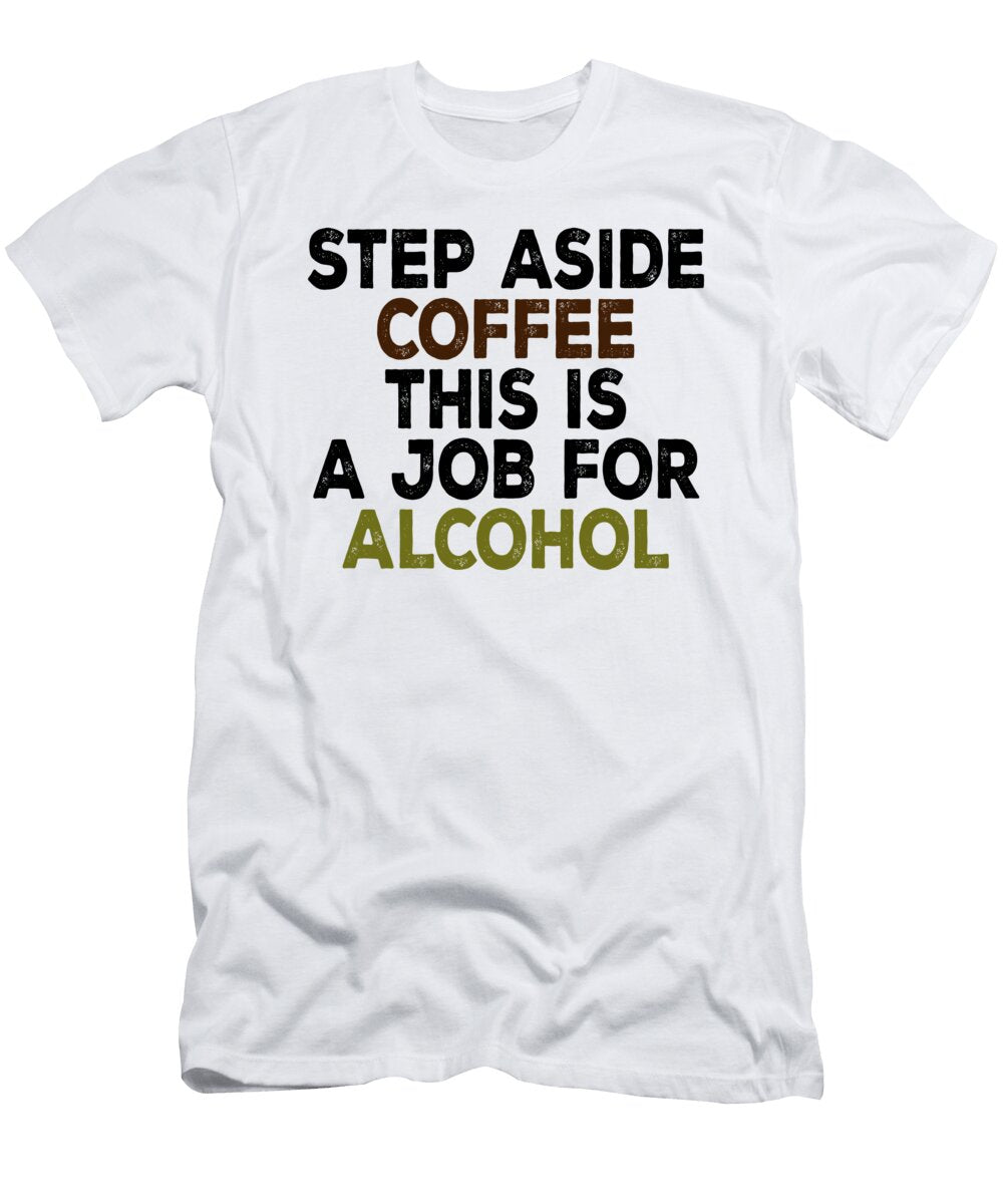 Step Aside Coffee This Is a Job for Alcohol Jacob Zelazny T-Shirt