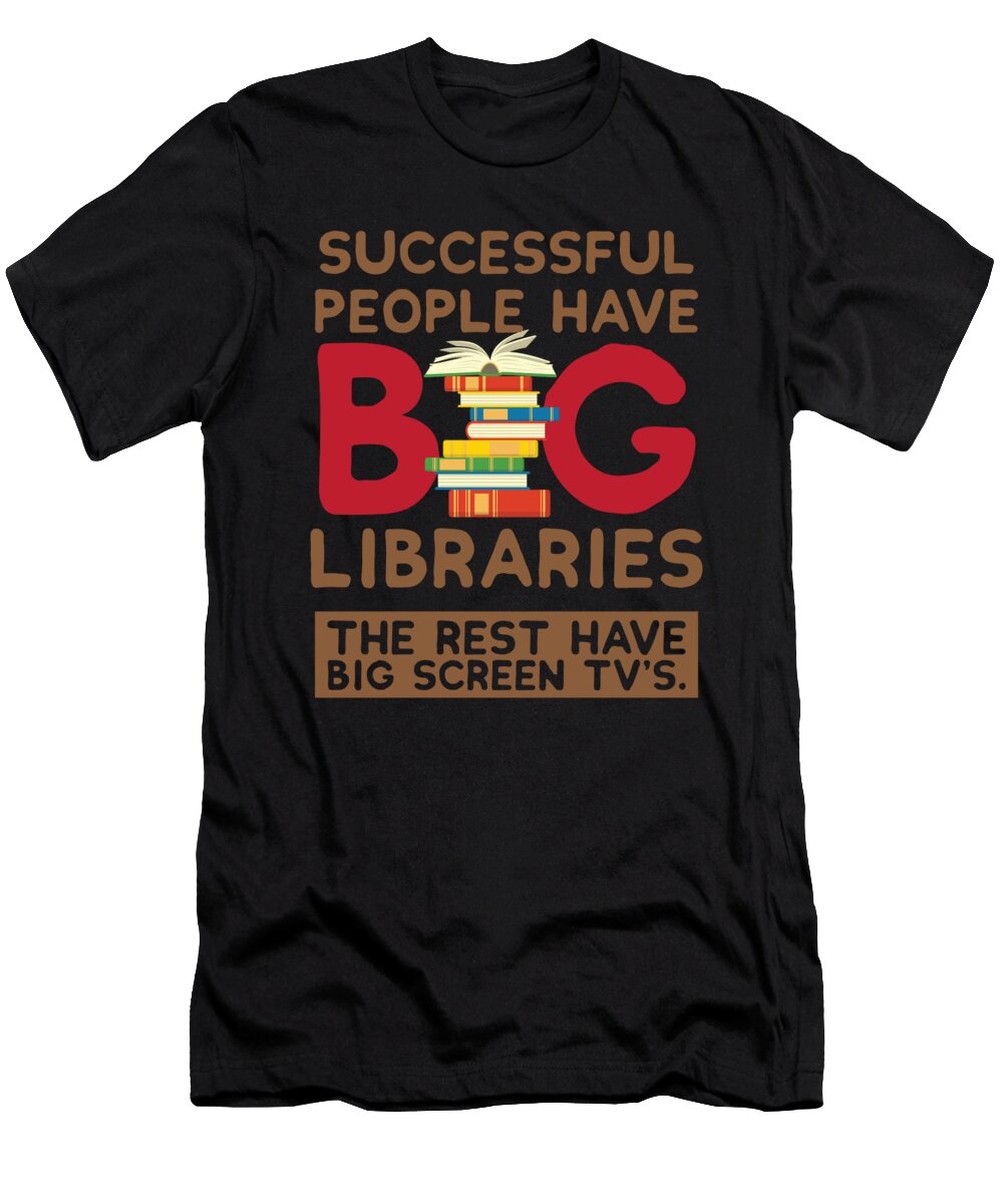 Successful People Have Big Libraries the Rest Have Big Screen Tvs Kaylin Watchorn T-Shirt