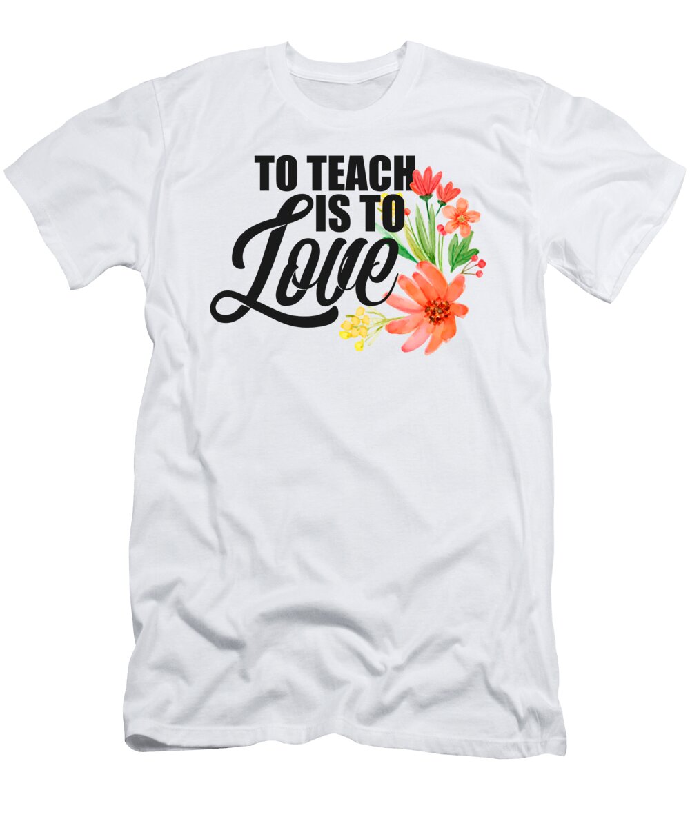 Teachers to Teach Is to Love Flowers Teaching the Perfect Presents T-Shirt
