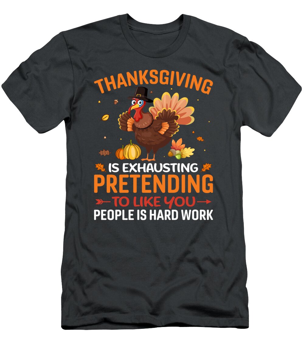 Thanksgiving Is Exhausting Pretending to Like You People Is Hard Work Anh Nguyen T-Shirt
