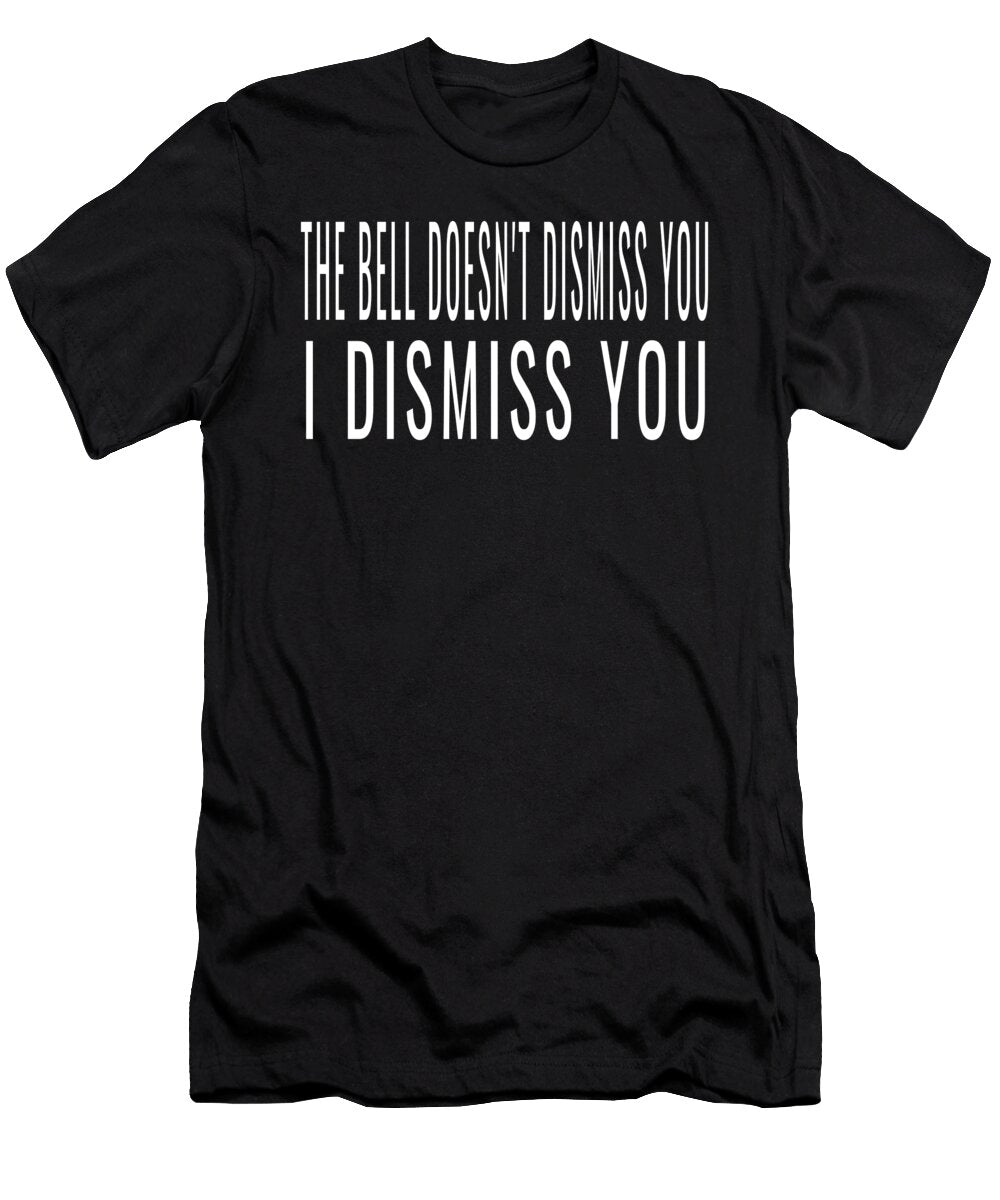 The Bell Doesnt Dismiss You I Dismiss You Funny Teachers Design Ashley Osborne T-Shirt