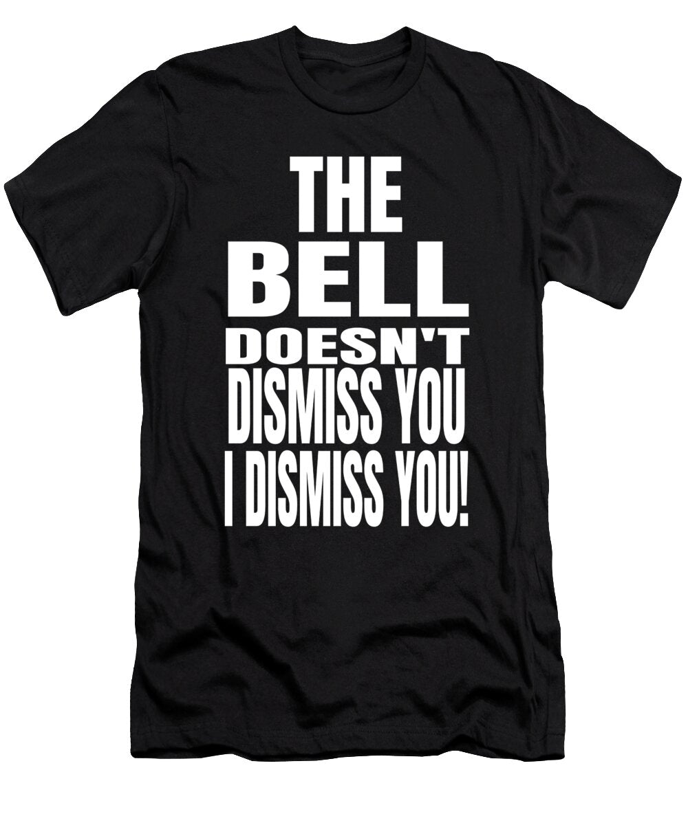 The Bell Doesnt Dismiss You I Dismiss You Funny Teachers Print Ashley Osborne T-Shirt