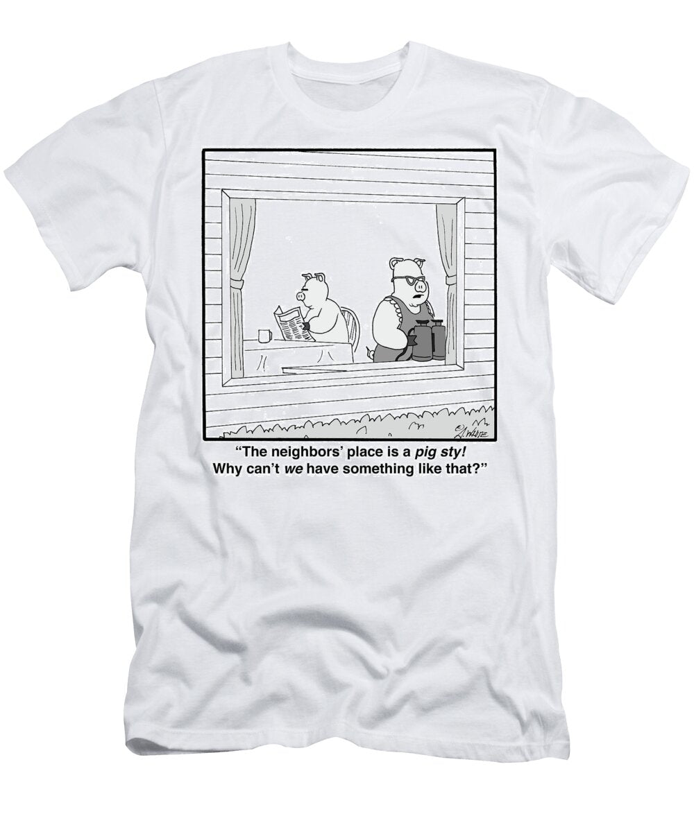 The Neighbors Place Is a Pig Sty Why Cant We Andy White T-Shirt