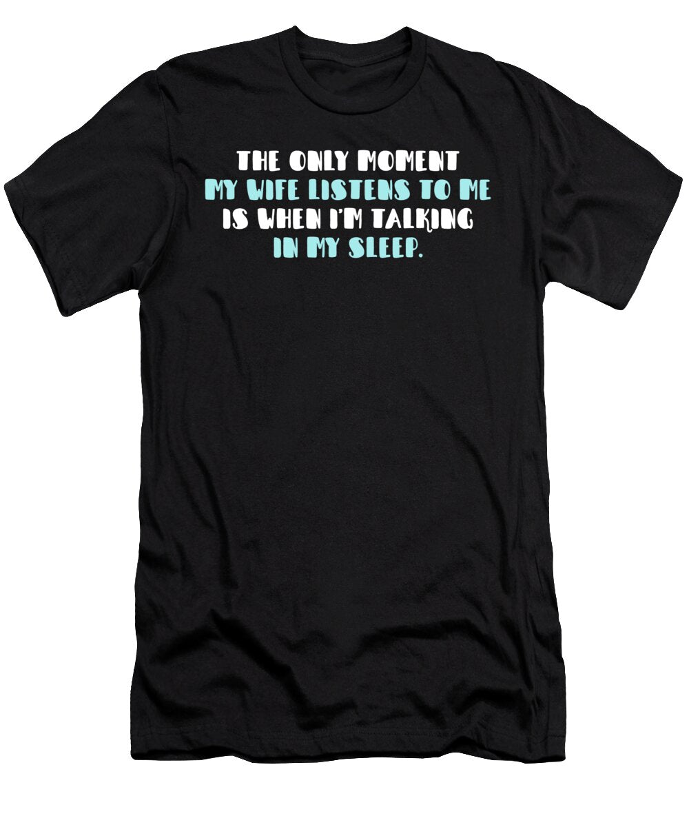 The Only Moment My Wife Listens to Me Is When Im Talking in My Sleep Jacob Zelazny T-Shirt