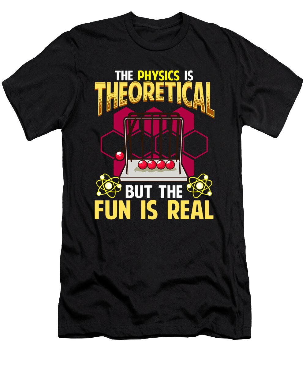 The Physics Is Theoretical But the Fun Is Real Pun the Perfect Presents T-Shirt