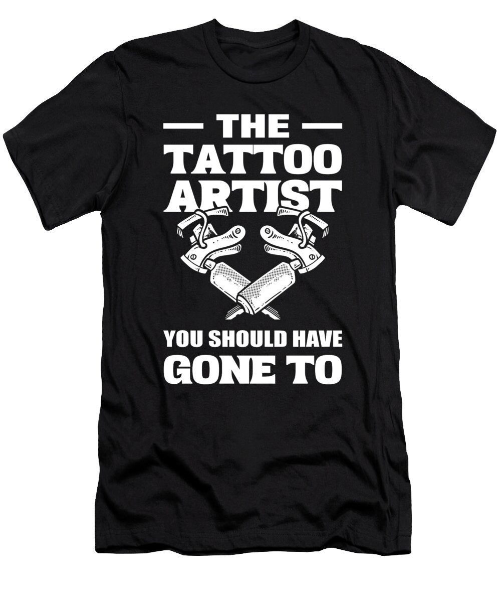 The Tattoo Artist You Should Have Gone to Tattooist Tat Art Alessandra Roth T-Shirt