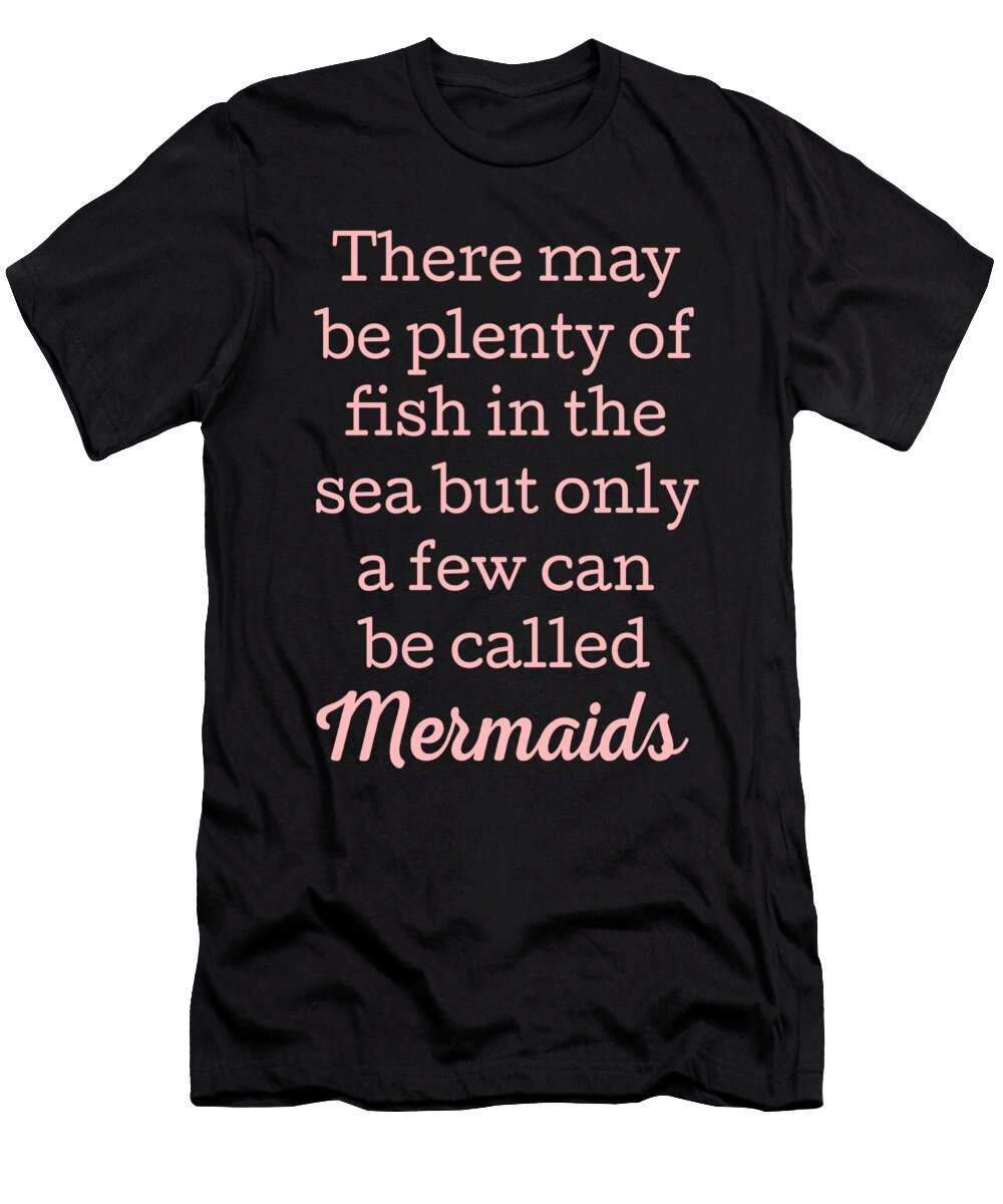 There May Be Plenty of Fish in the Sea But Only a Few Can Be Called Mermaids Jacob Zelazny T-Shirt