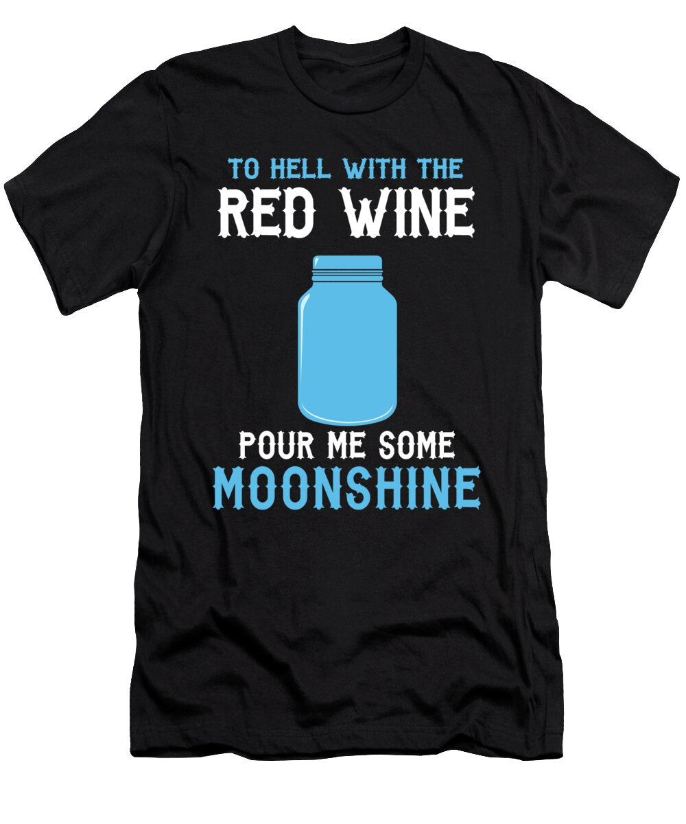 To Hell with the Red Wine Pour Me Some Moonshine Jacob Zelazny T-Shirt