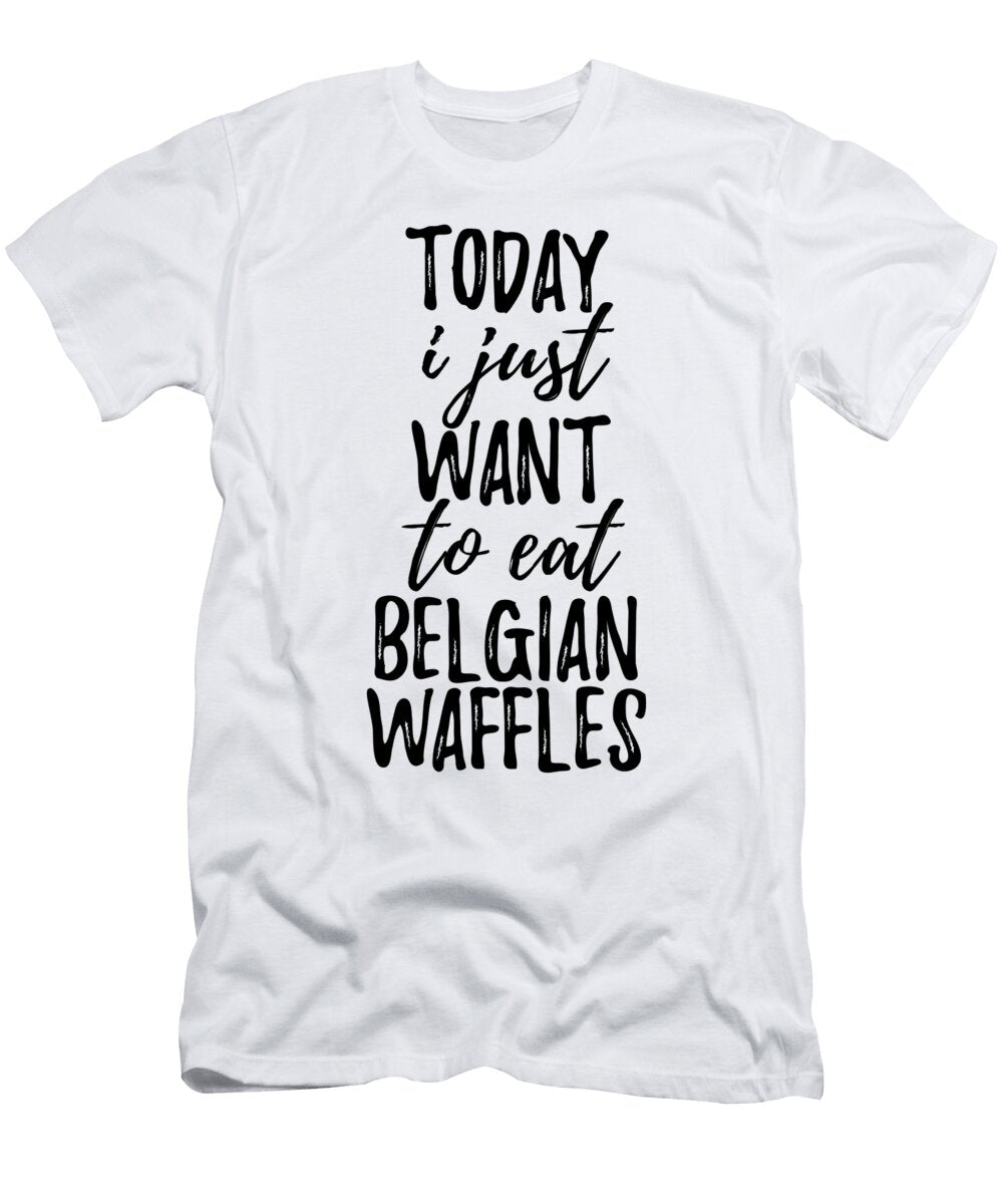 Today I Just Want to Eat Belgian Waffles Funny Gift Ideas T-Shirt