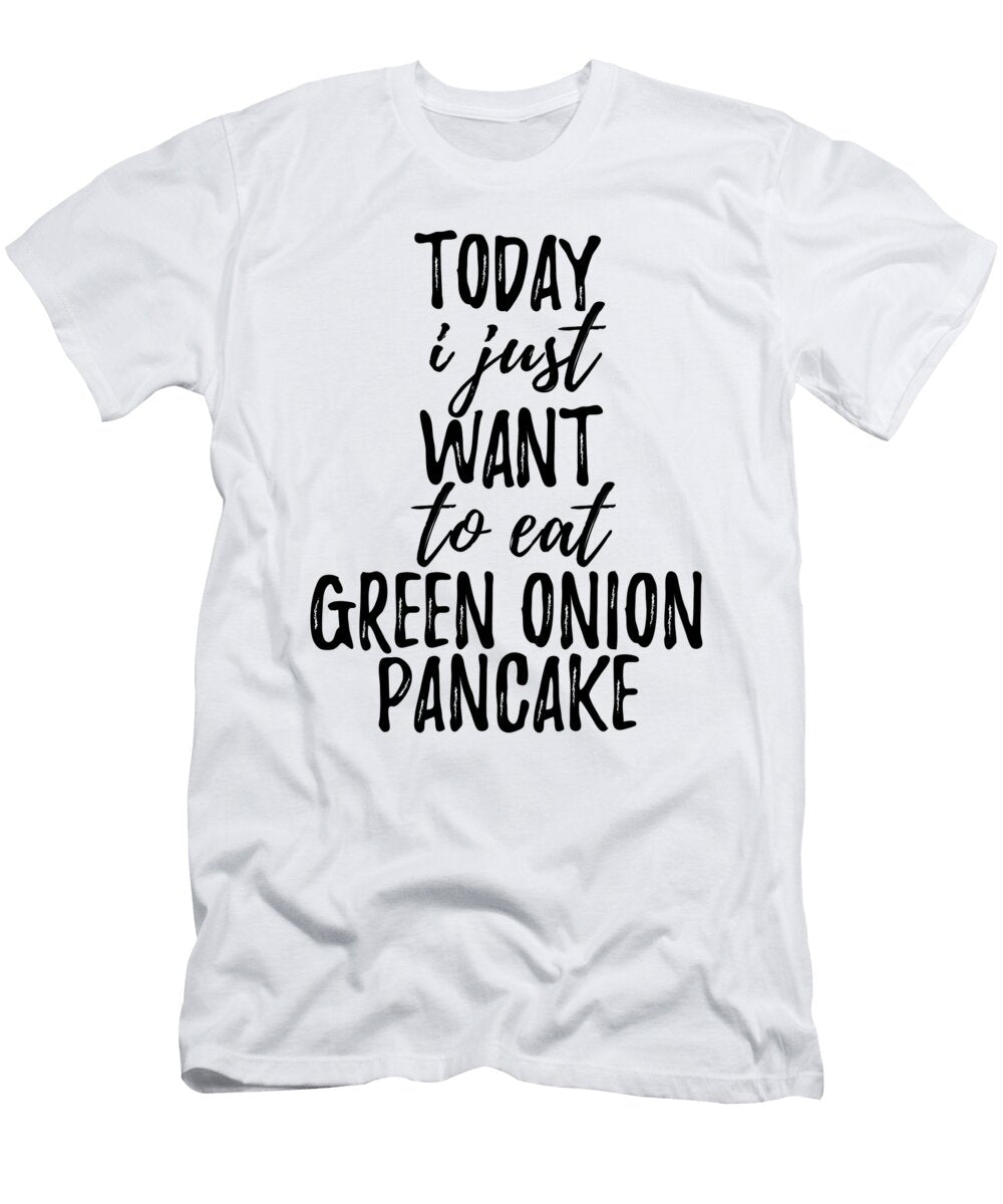 Today I Just Want to Eat Green Onion Pancake Funny Gift Ideas T-Shirt