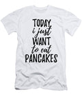 Today I Just Want to Eat Pancakes Funny Gift Ideas T-Shirt