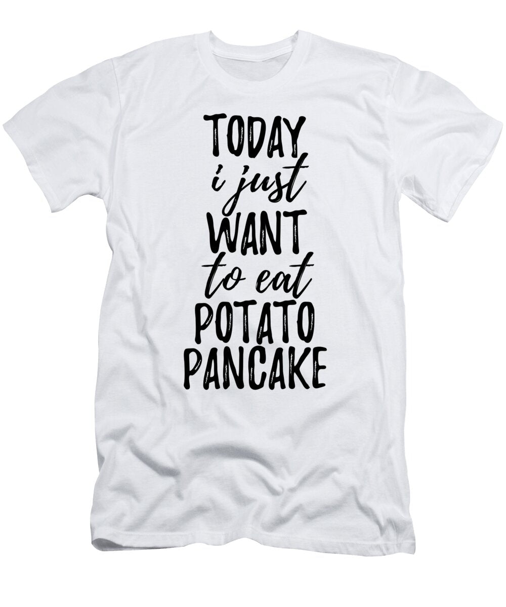 Today I Just Want to Eat Potato Pancake Funny Gift Ideas T-Shirt