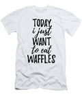 Today I Just Want to Eat Waffles Funny Gift Ideas T-Shirt