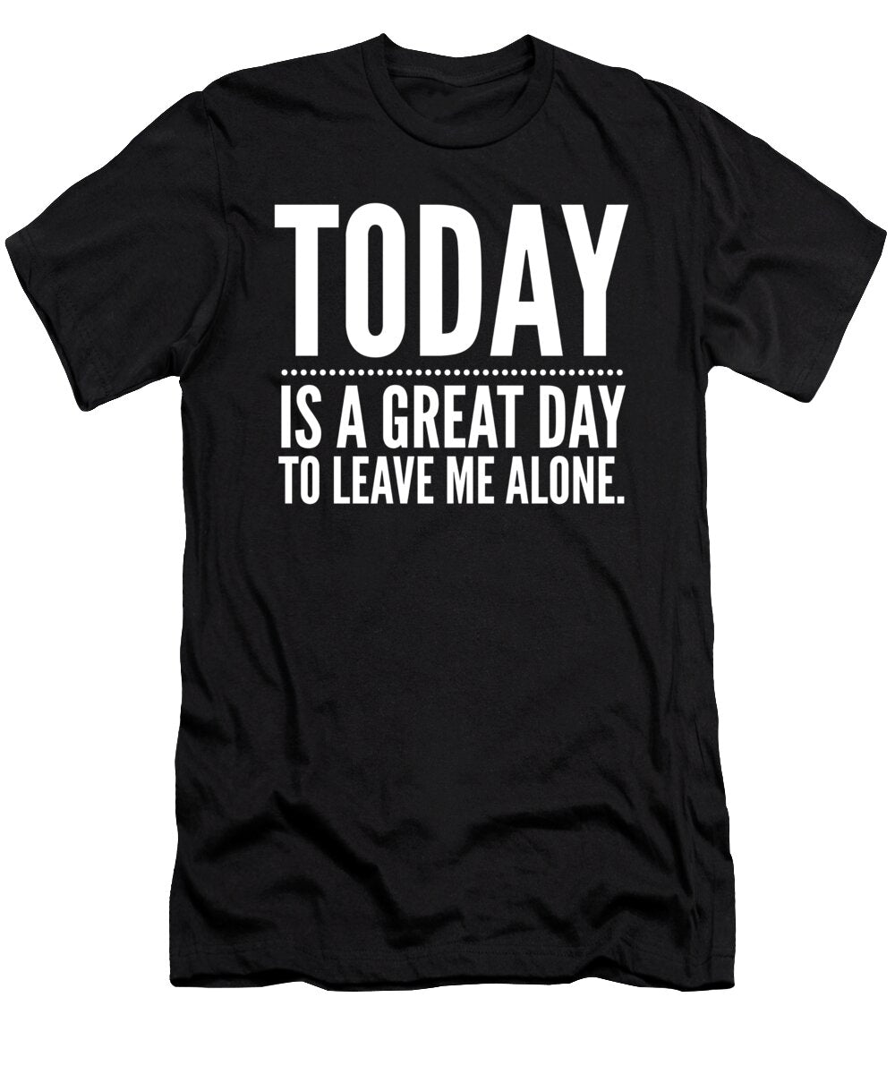 Today Is a Great Day to Leave Me Alone Organicfoodempire T-Shirt