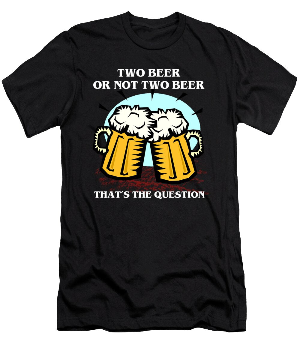 Two Beer or Not Two Beer Thats the Question Jacob Zelazny T-Shirt