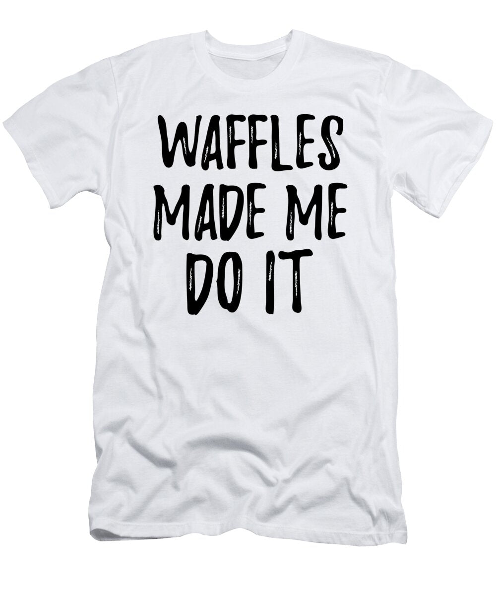 Waffles Made Me Do It Funny Foodie Present Idea Funny Gift Ideas T-Shirt