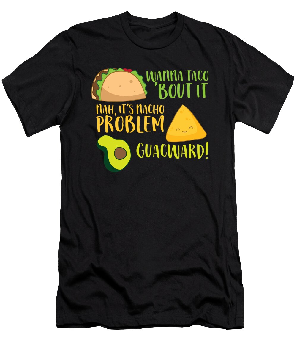 Wanna Taco Bout It Nacho Problem Guacward Mexican Taco Eq Designs T-Shirt